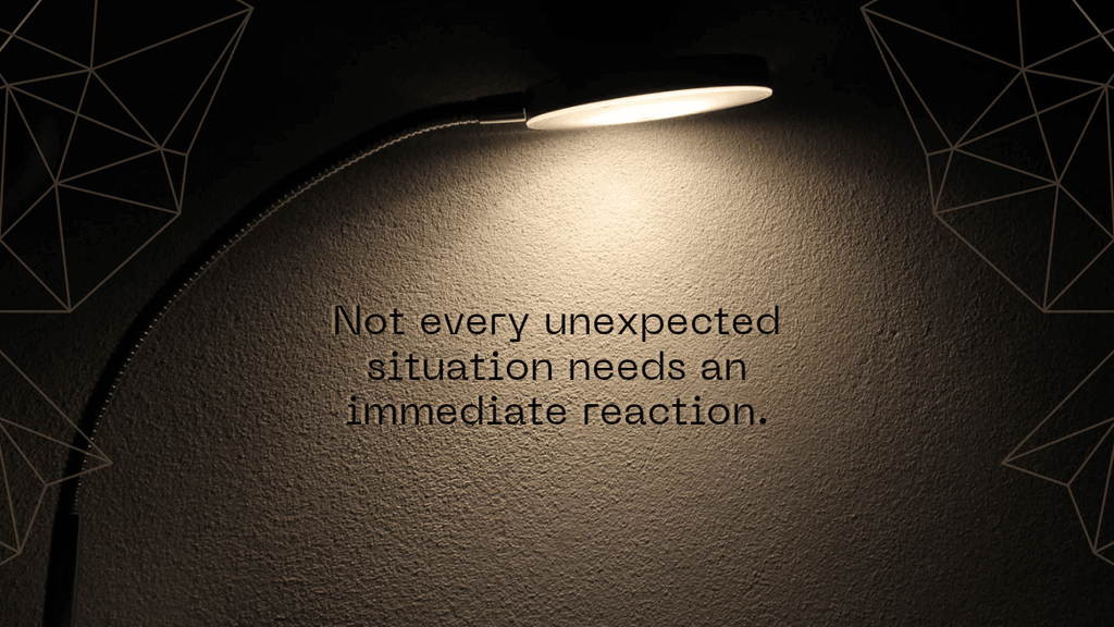 Not every unexpected situation needs an immediate reaction text on a golden background and a lamp stand.